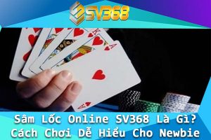 Sam Loc Online SV368 La Gi Cach Choi De Hieu Cho Newbie